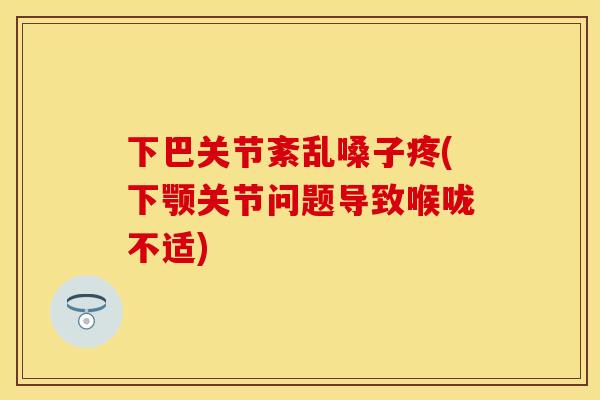 下巴关节紊乱嗓子疼(下颚关节问题导致喉咙不适)