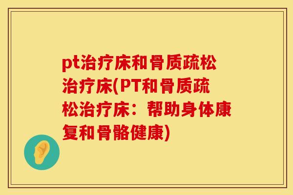 pt治疗床和骨质疏松治疗床(PT和骨质疏松治疗床：帮助身体康复和骨骼健康)