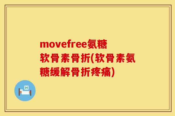 movefree氨糖软骨素骨折(软骨素氨糖缓解骨折疼痛)