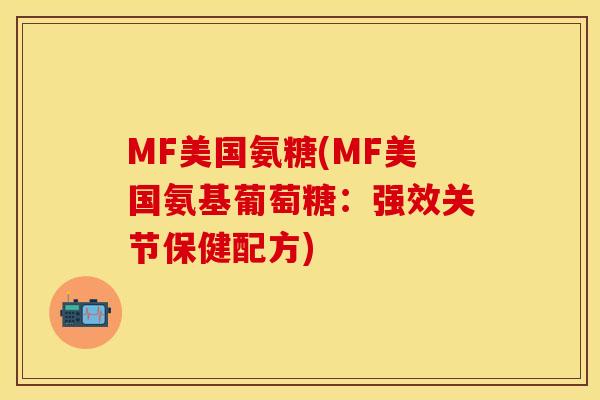 MF美国氨糖(MF美国氨基葡萄糖：强效关节保健配方)