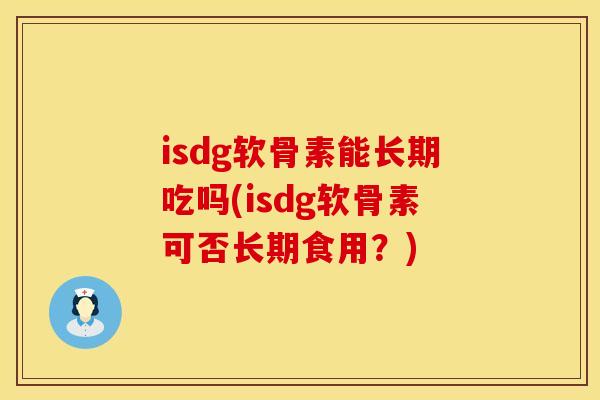 isdg软骨素能长期吃吗(isdg软骨素可否长期食用？)