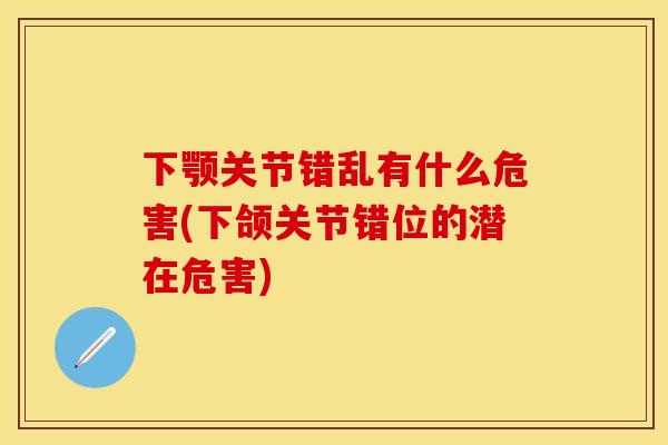 下颚关节错乱有什么危害(下颌关节错位的潜在危害)