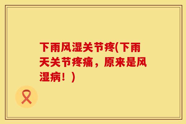 下雨风湿关节疼(下雨天关节疼痛，原来是风湿病！)