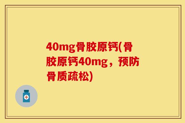 40mg骨胶原钙(骨胶原钙40mg，预防骨质疏松)