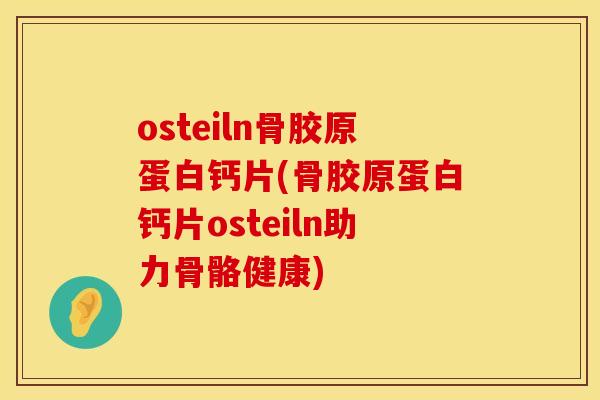 osteiln骨胶原蛋白钙片(骨胶原蛋白钙片osteiln助力骨骼健康)