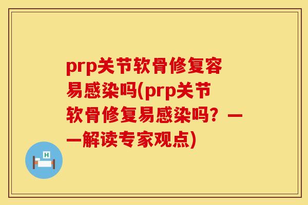 prp关节软骨修复容易感染吗(prp关节软骨修复易感染吗？——解读专家观点)