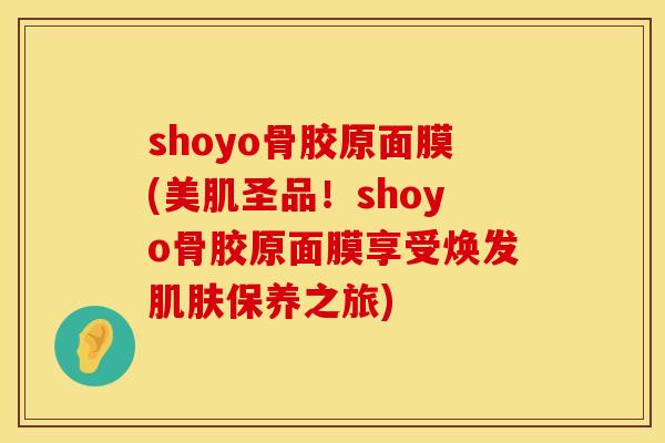 shoyo骨胶原面膜(美肌圣品！shoyo骨胶原面膜享受焕发肌肤保养之旅)
