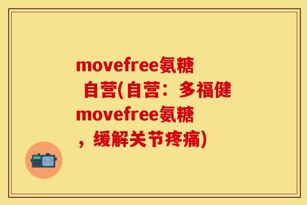 movefree氨糖 自营(自营:多福健movefree氨糖,缓解关节疼痛)