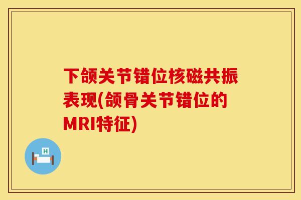 下颌关节错位核磁共振表现(颌骨关节错位的MRI特征)