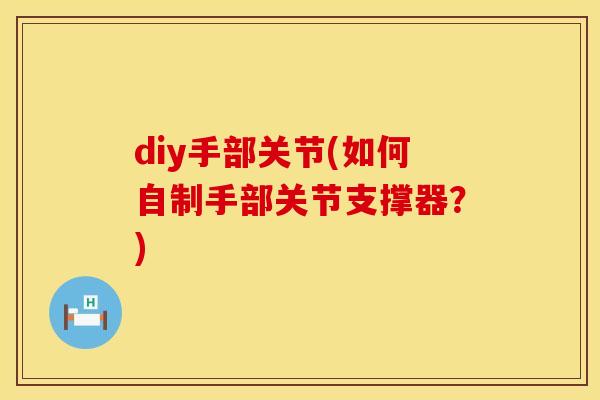 diy手部关节(如何自制手部关节支撑器？)