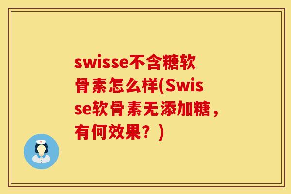 swisse不含糖软骨素怎么样(Swisse软骨素无添加糖，有何效果？)