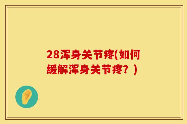 28浑身关节疼(如何缓解浑身关节疼？)