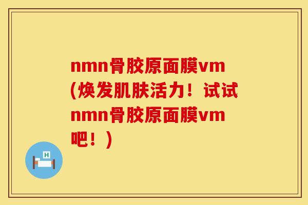 nmn骨胶原面膜vm(焕发肌肤活力！试试nmn骨胶原面膜vm吧！)