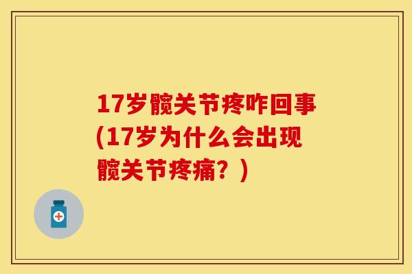 17岁髋关节疼咋回事(17岁为什么会出现髋关节疼痛？)