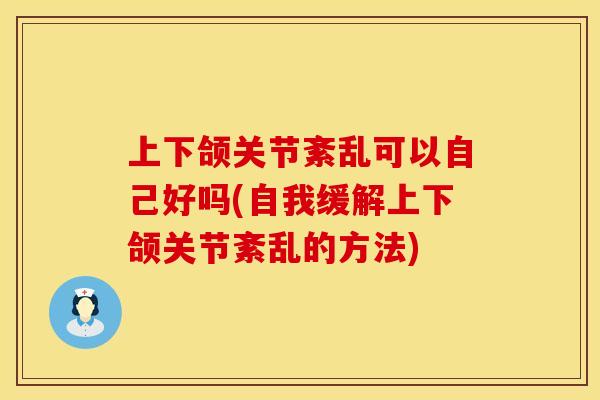 上下颌关节紊乱可以自己好吗(自我缓解上下颌关节紊乱的方法)