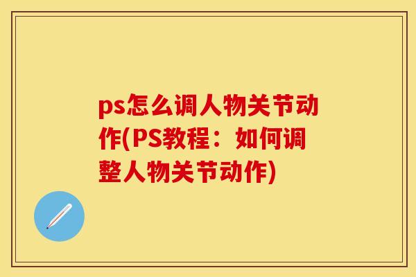 ps怎么调人物关节动作(PS教程：如何调整人物关节动作)