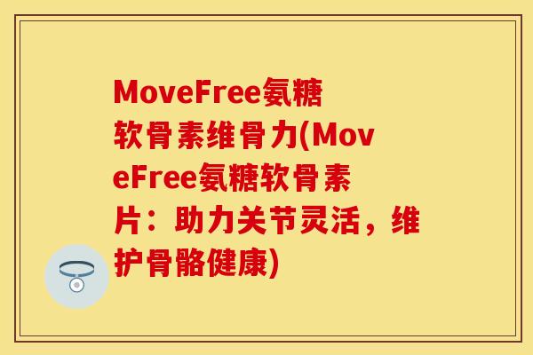 MoveFree氨糖软骨素维骨力(MoveFree氨糖软骨素片：助力关节灵活，维护骨骼健康)
