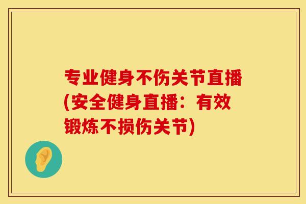 专业健身不伤关节直播(安全健身直播：有效锻炼不损伤关节)