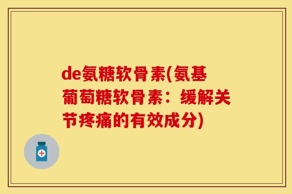 de氨糖软骨素(氨基葡萄糖软骨素：缓解关节疼痛的有效成分)