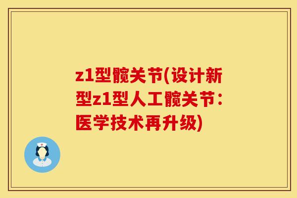 z1型髋关节(设计新型z1型人工髋关节：医学技术再升级)