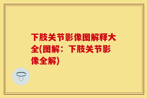 下肢关节影像图解释大全(图解：下肢关节影像全解)