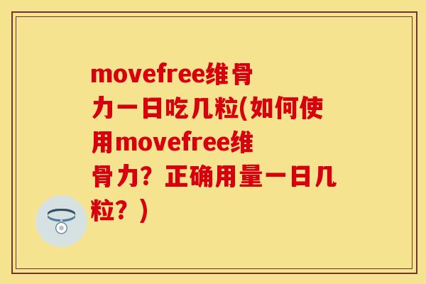 movefree维骨力一日吃几粒(如何使用movefree维骨力？正确用量一日几粒？)