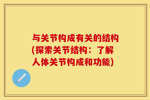 与关节构成有关的结构(探索关节结构：了解人体关节构成和功能)