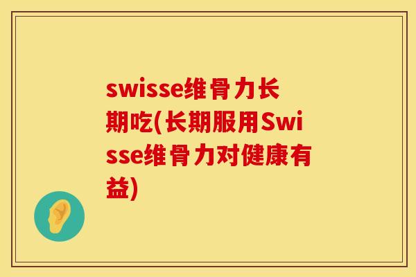 swisse维骨力长期吃(长期服用Swisse维骨力对健康有益)