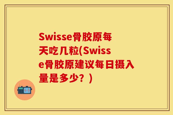 Swisse骨胶原每天吃几粒(Swisse骨胶原建议每日摄入量是多少？)