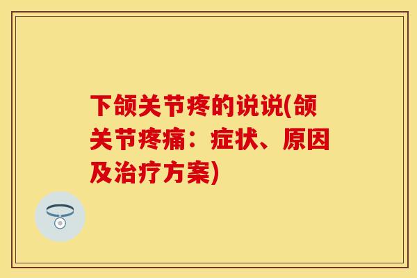 下颌关节疼的说说(颌关节疼痛：症状、原因及治疗方案)