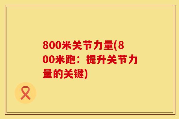 800米关节力量(800米跑：提升关节力量的关键)