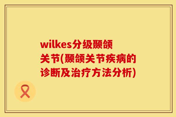 wilkes分级颞颌关节(颞颌关节疾病的诊断及治疗方法分析)