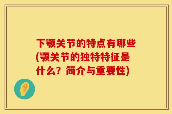 下颚关节的特点有哪些(颚关节的独特特征是什么？简介与重要性)