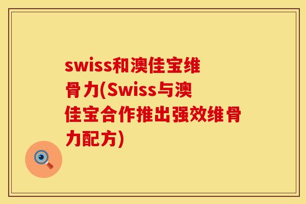 swiss和澳佳宝维骨力(Swiss与澳佳宝合作推出强效维骨力配方)
