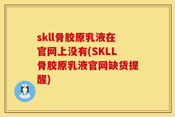 skll骨胶原乳液在官网上没有(SKLL骨胶原乳液官网缺货提醒)