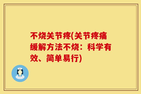 不烧关节疼(关节疼痛缓解方法不烧：科学有效、简单易行)