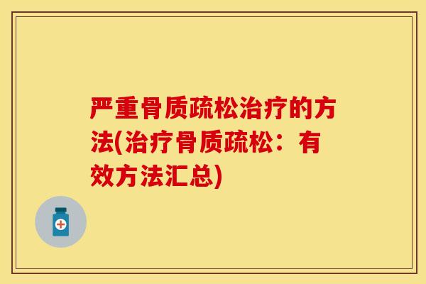 严重骨质疏松治疗的方法(治疗骨质疏松：有效方法汇总)