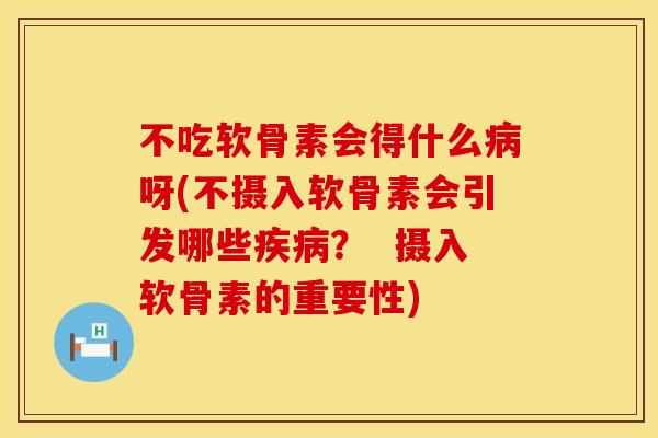 不吃软骨素会得什么病呀(不摄入软骨素会引发哪些疾病？  摄入软骨素的重要性)