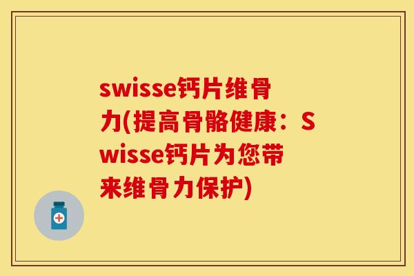 swisse钙片维骨力(提高骨骼健康：Swisse钙片为您带来维骨力保护)