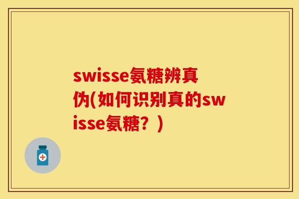 swisse氨糖辨真伪(如何识别真的swisse氨糖？)