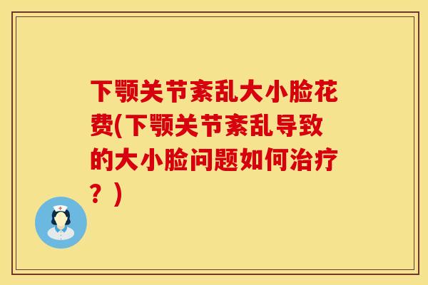 下颚关节紊乱大小脸花费(下颚关节紊乱导致的大小脸问题如何治疗？)
