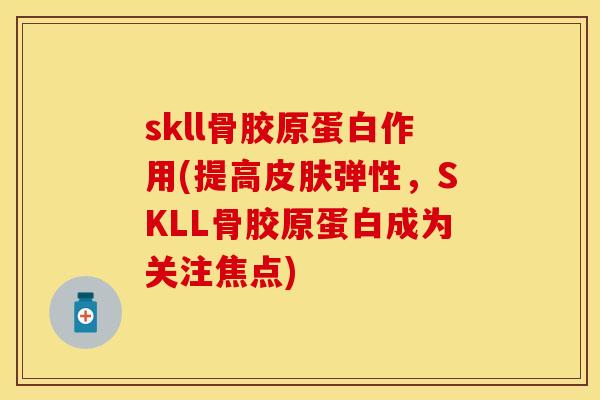 skll骨胶原蛋白作用(提高皮肤弹性，SKLL骨胶原蛋白成为关注焦点)