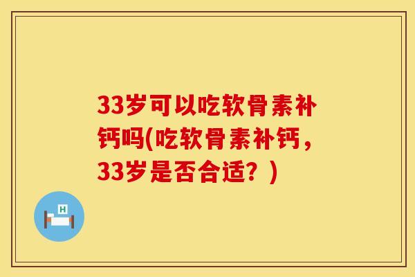 33岁可以吃软骨素补钙吗(吃软骨素补钙，33岁是否合适？)