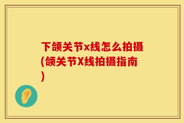 下颌关节x线怎么拍摄(颌关节X线拍摄指南)