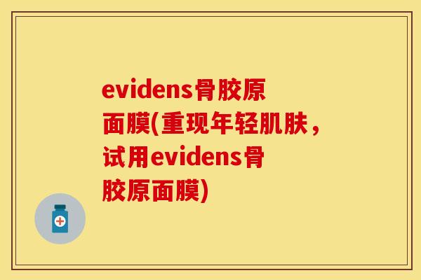 evidens骨胶原面膜(重现年轻肌肤，试用evidens骨胶原面膜)