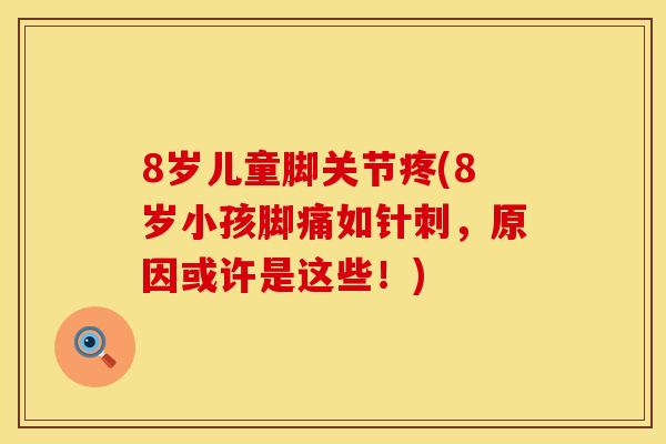 8岁儿童脚关节疼(8岁小孩脚痛如针刺，原因或许是这些！)