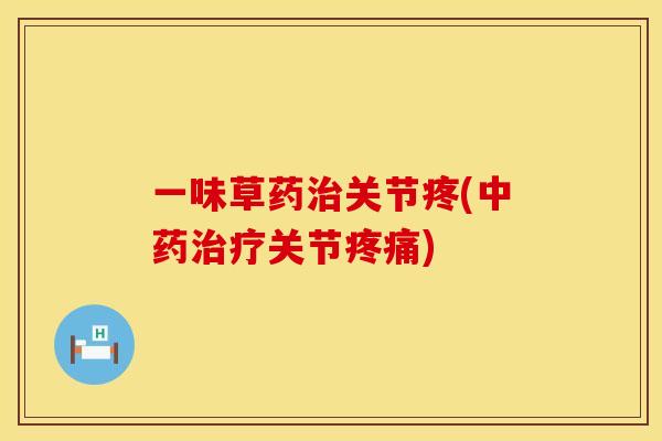 一味草药治关节疼(中药治疗关节疼痛)