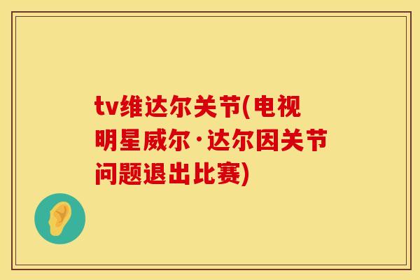 tv维达尔关节(电视明星威尔·达尔因关节问题退出比赛) tv维达尔关节(电视明星威尔·达尔因关节问题退出比赛)