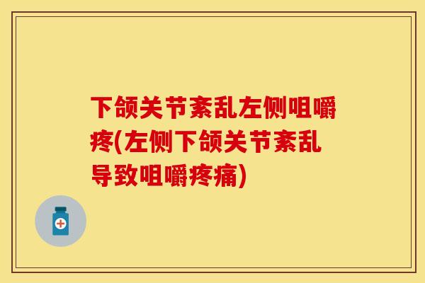 下颌关节紊乱左侧咀嚼疼(左侧下颌关节紊乱导致咀嚼疼痛)