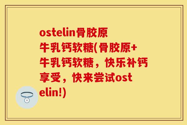 ostelin骨胶原牛乳钙软糖(骨胶原+牛乳钙软糖，快乐补钙享受，快来尝试ostelin!)